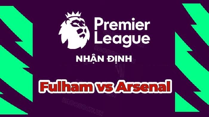 Nhận định, soi kèo Fulham vs Arsenal, 21h00 ngày 12/3