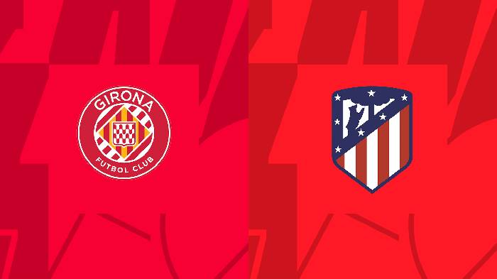 Nhận định, soi kèo Girona vs Atletico Madrid, 03h00 ngày 14/3