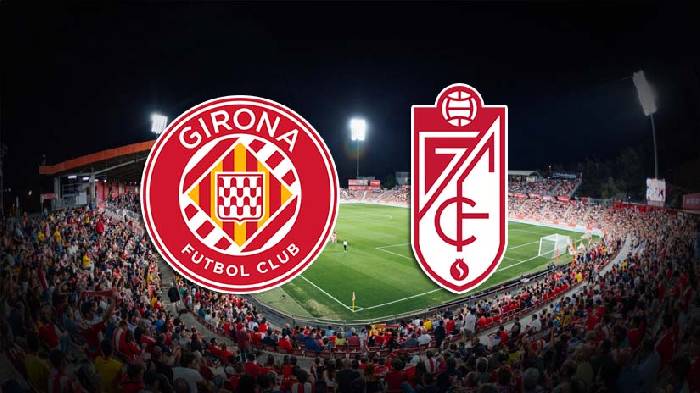 Nhận định bóng đá Girona vs Granada, 2h ngày 25/5: Lời chào đến Montilivi