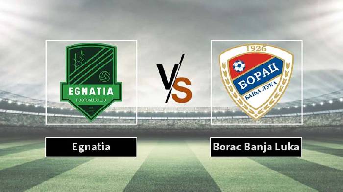Nhận định bóng đá Egnatia vs Borac Banja Luka, 2h ngày 18/7: Khó lật thế cờ
