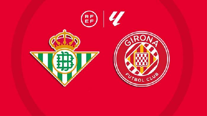 Nhận định bóng đá Betis vs Girona, 2h30 ngày 16/8: Tự tin đến Benito Villamarin