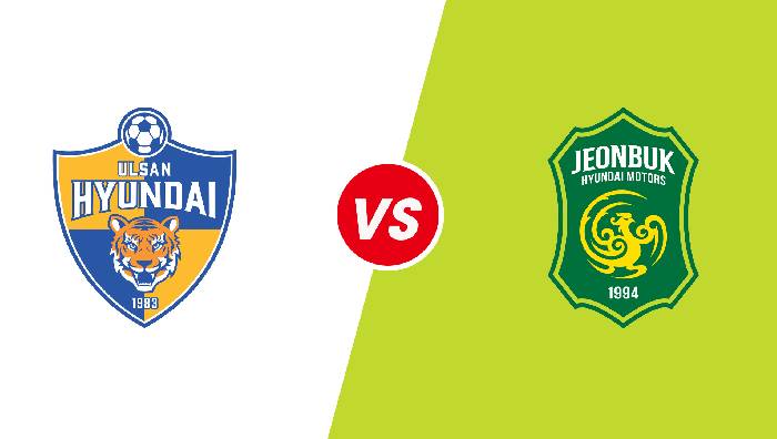 Nhận định Ulsan Hyundai vs Jeonbuk Hyundai Motors, 16h00 ngày 19/06/2022, K-League 1 2022