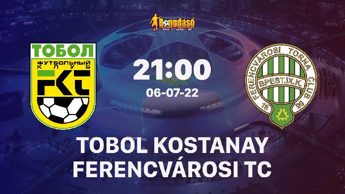 Soi kèo Tobol Kostanay vs Ferencvárosi TC, 21h00 ngày 06/07/2022, UEFA Champions League 2022