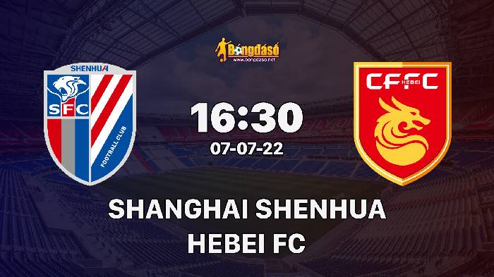 Nhận định Shanghai Shenhua vs Hebei, 16h30 ngày 07/07/2022, Giải bóng đá VĐQG Trung Quốc 2022