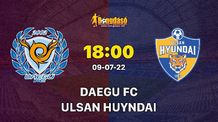 Nhận định Daegu FC vs Ulsan Hyundai, 18h00 ngày 09/07, K League