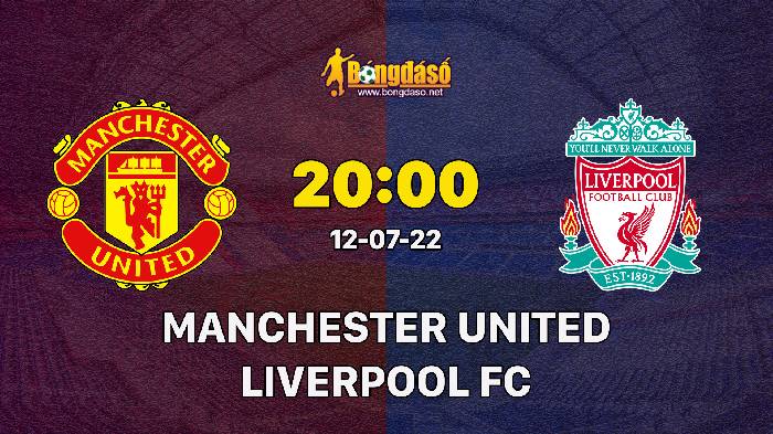 Nhận định Manchester United vs Liverpool, 20h00 ngày 12/07/2022, Giải bóng đá Giao Hữu 2022