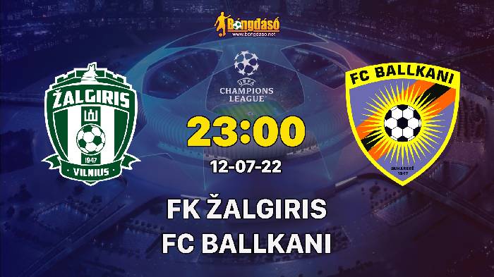 Soi kèo FK Žalgiris vs KF Ballkani, 23h00 ngày 12/07/2022, UEFA Champions League 2022