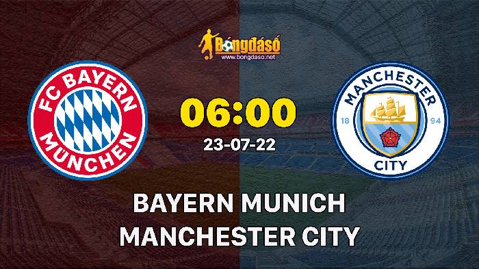Nhận định Bayern Munich vs Man City, 6h ngày 24/07, Giao hữu 2022