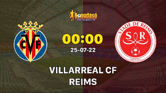 Nhận định Villarreal vs Reims, 0h ngày 25/07, Giao hữu  2022