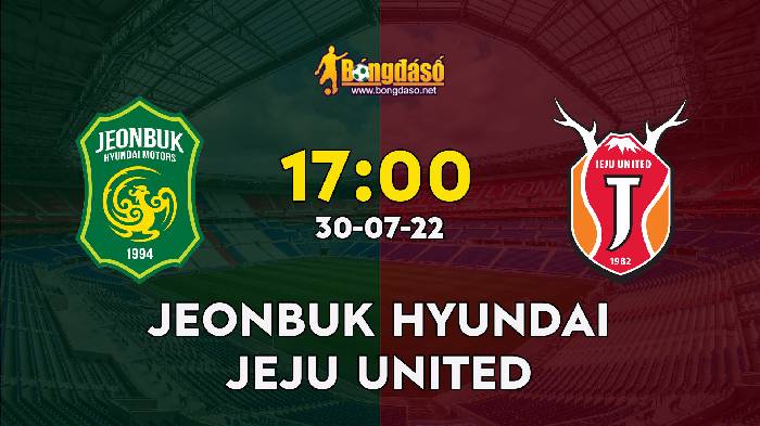 Nhận định Jeonbuk Hyundai Motors vs Jeju United, 17h00 ngày 30/07/2022, Giải VĐQG Hàn Quốc 2022