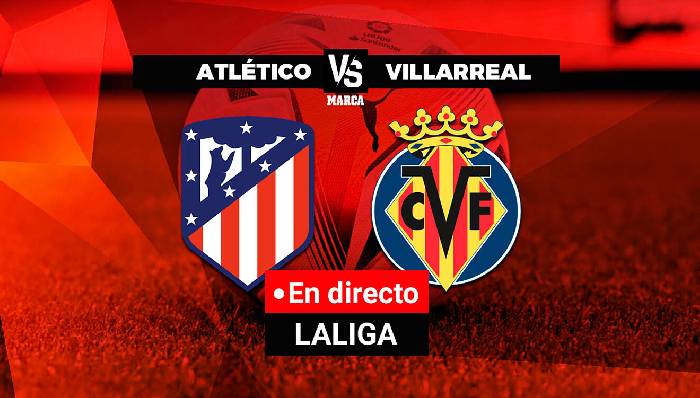 Nhận định Atletico Madrid vs Villarreal, 0h30 ngày 22/08, La Liga 