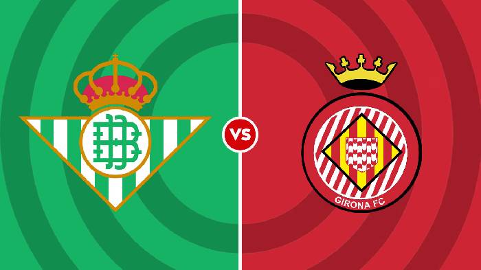 Nhận định Betis vs Girona, 23h30 ngày 18/9, La Liga