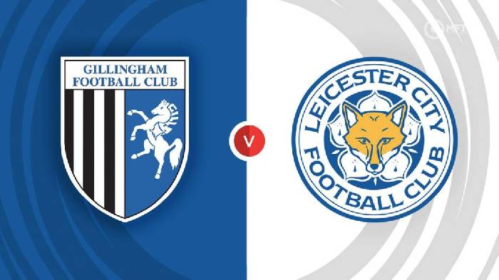 Nhận định Gillingham vs Leicester, 19h30 ngày 07/01, FA Cup